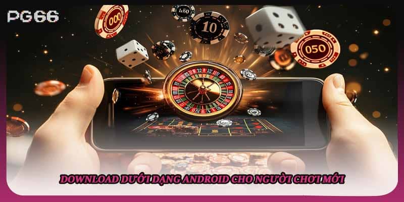 Download dưới dạng Android cho người chơi mới