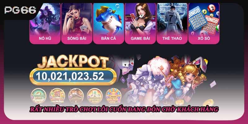 Rất nhiều trò chơi lôi cuốn đang đón chờ khách hàng
